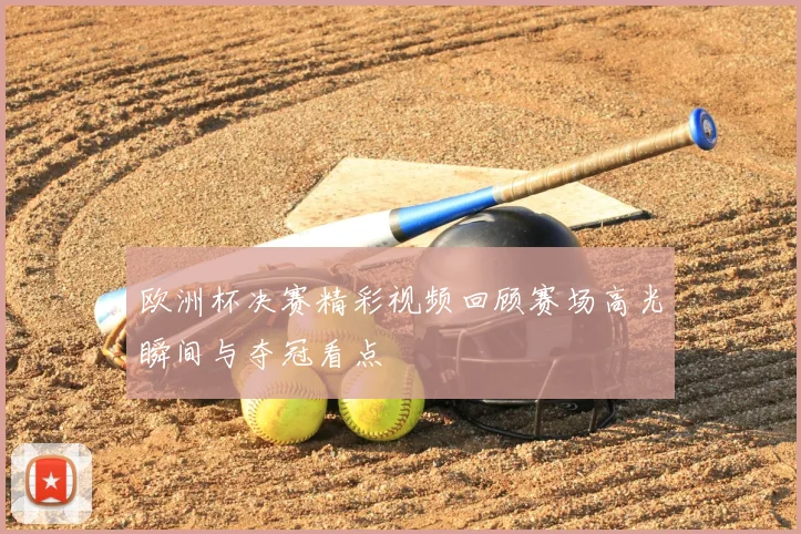 欧洲杯决赛精彩视频回顾赛场高光瞬间与夺冠看点