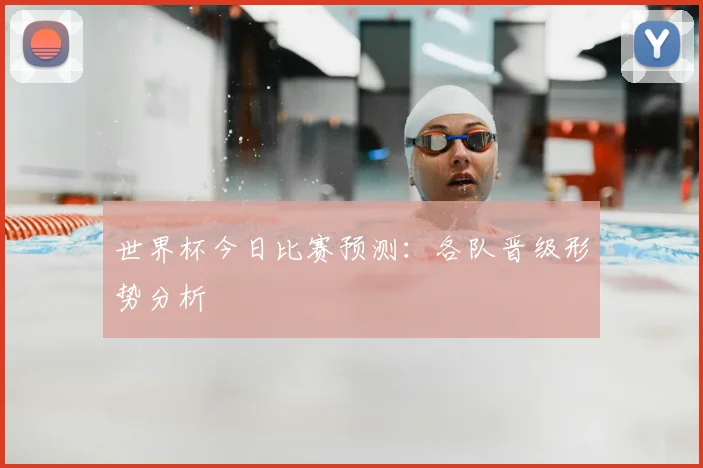 世界杯今日比赛预测:各队晋级形势分析