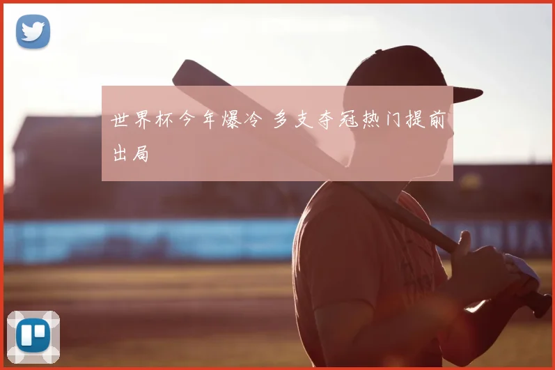 世界杯今年爆冷 多支夺冠热门提前出局