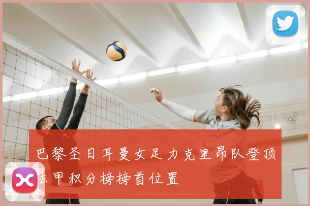 巴黎圣日耳曼女足力克里昂队登顶法甲积分榜榜首位置