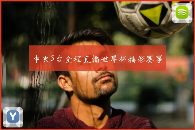 中央5台全程直播世界杯精彩赛事