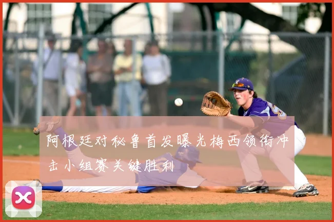 阿根廷对秘鲁首发曝光梅西领衔冲击小组赛关键胜利