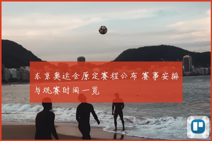 东京奥运会原定赛程公布 赛事安排与观赛时间一览