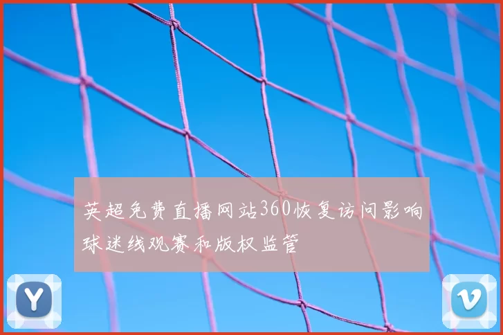 英超免费直播网站360恢复访问影响球迷线观赛和版权监管