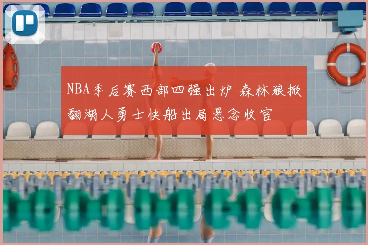 NBA季后赛西部四强出炉 森林狼掀翻湖人勇士快船出局悬念收官
