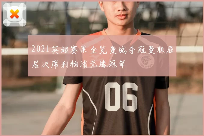 2021英超赛果全览曼城夺冠曼联屈居次席利物浦无缘冠军