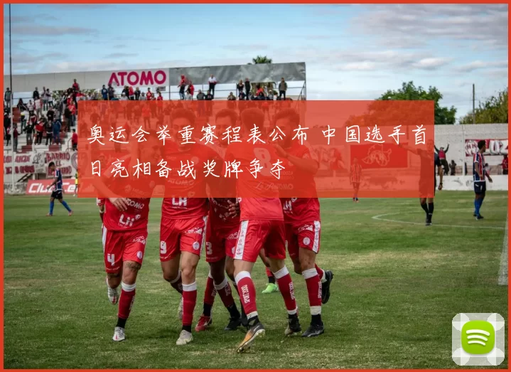 奥运会举重赛程表公布 中国选手首日亮相备战奖牌争夺