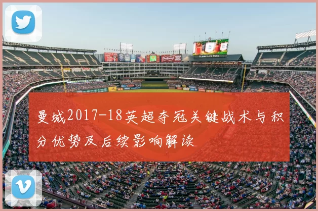 曼城2017-18英超夺冠关键战术与积分优势及后续影响解读