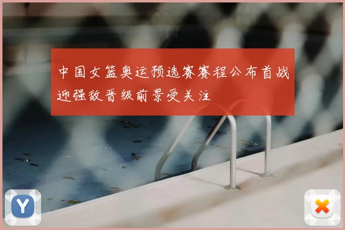 中国女篮奥运预选赛赛程公布首战迎强敌晋级前景受关注