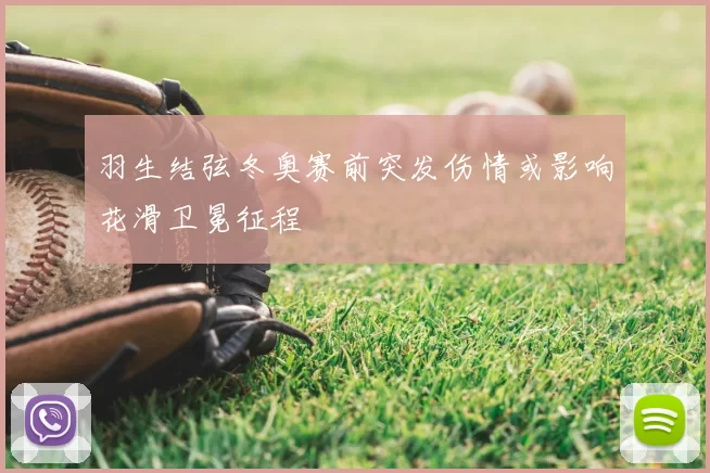 羽生结弦冬奥赛前突发伤情或影响花滑卫冕征程