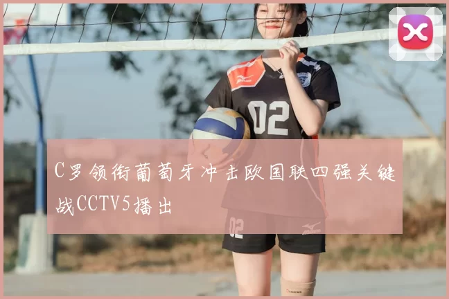 C罗领衔葡萄牙冲击欧国联四强关键战CCTV5播出