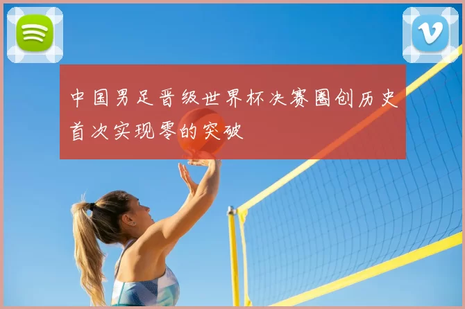 中国男足晋级世界杯决赛圈创历史首次实现零的突破