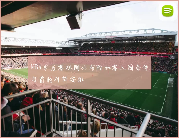 NBA季后赛规则公布附加赛入围条件与首轮对阵安排