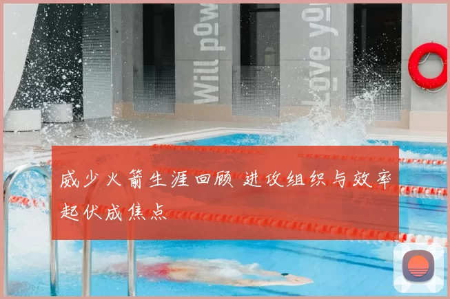 威少火箭生涯回顾 进攻组织与效率起伏成焦点