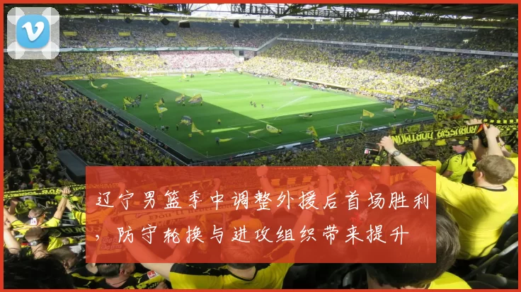 辽宁男篮季中调整外援后首场胜利，防守轮换与进攻组织带来提升