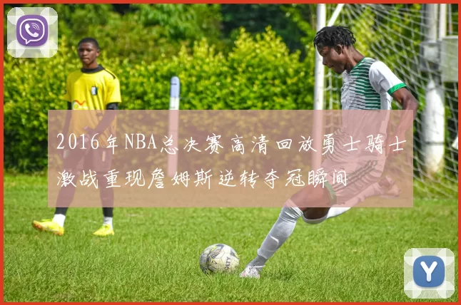 2016年NBA总决赛高清回放勇士骑士激战重现詹姆斯逆转夺冠瞬间