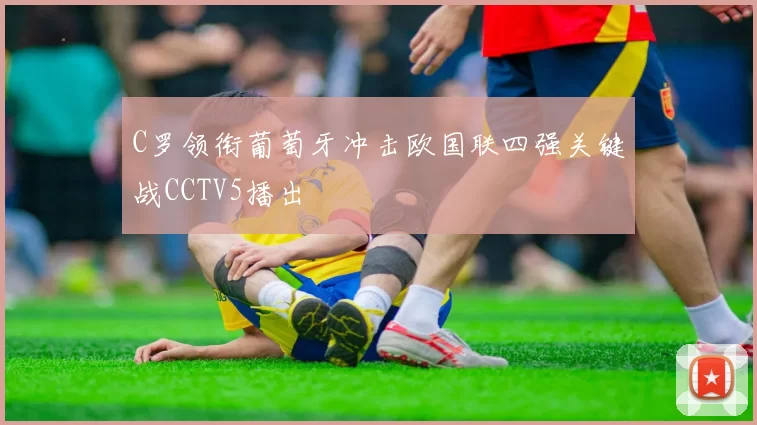 C罗领衔葡萄牙冲击欧国联四强关键战CCTV5播出