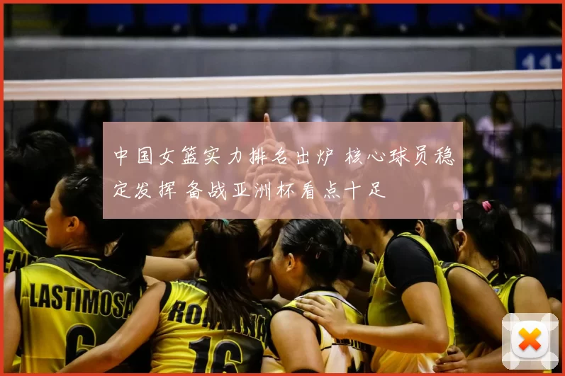 中国女篮实力排名出炉 核心球员稳定发挥 备战亚洲杯看点十足