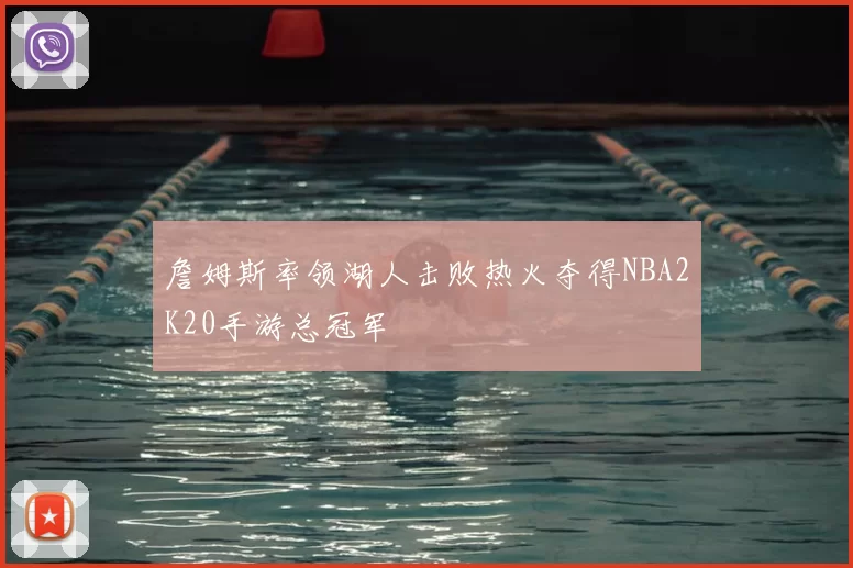 詹姆斯率领湖人击败热火夺得NBA2K20手游总冠军