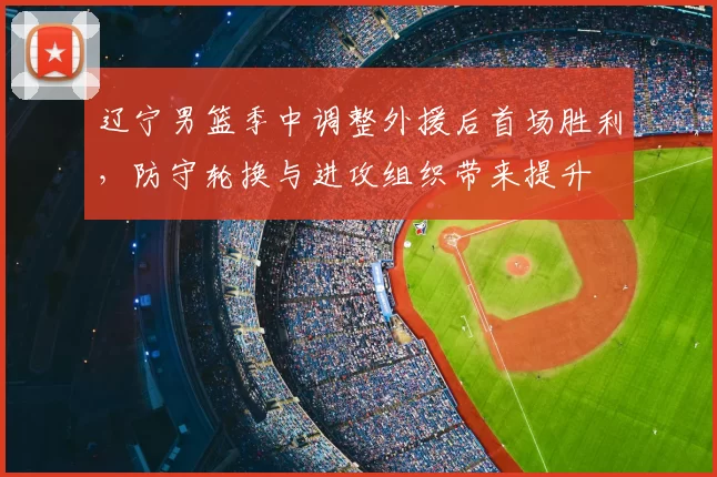 辽宁男篮季中调整外援后首场胜利，防守轮换与进攻组织带来提升