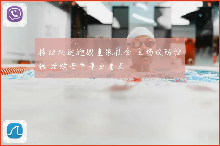 格拉纳达迎战皇家社会 主场攻防拉锯 延续西甲争分看点