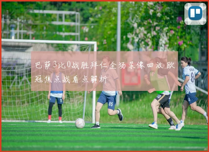 巴萨3比0战胜拜仁全场录像回放 欧冠焦点战看点解析