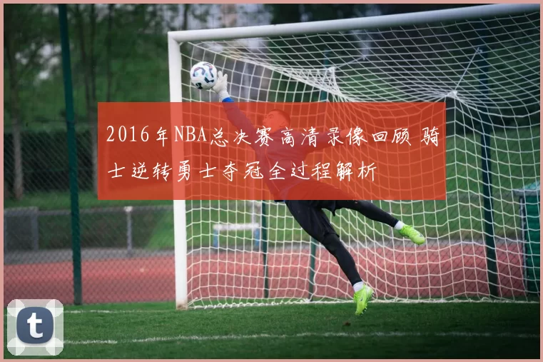 2016年NBA总决赛高清录像回顾 骑士逆转勇士夺冠全过程解析
