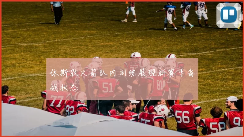 休斯敦火箭队内训练展现新赛季备战状态