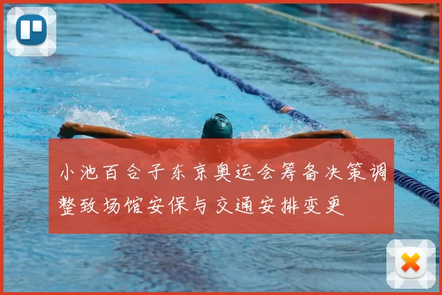 小池百合子东京奥运会筹备决策调整致场馆安保与交通安排变更