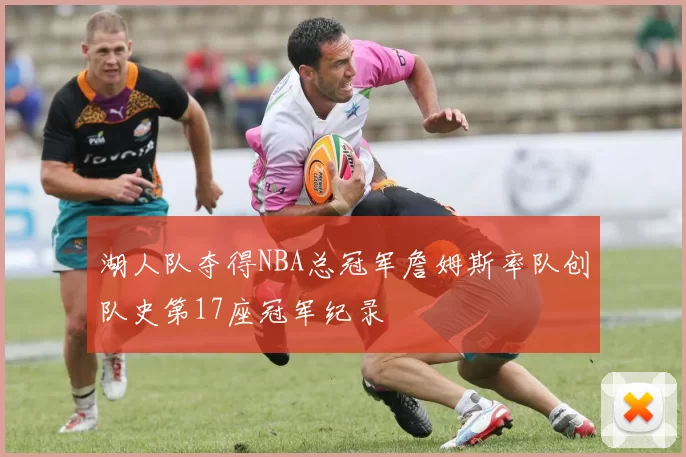 湖人队夺得NBA总冠军詹姆斯率队创队史第17座冠军纪录