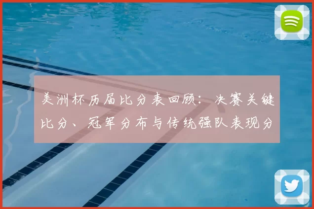美洲杯历届比分表回顾：决赛关键比分、冠军分布与传统强队表现分析