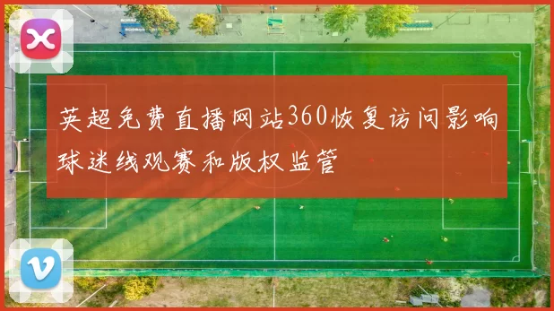 英超免费直播网站360恢复访问影响球迷线观赛和版权监管