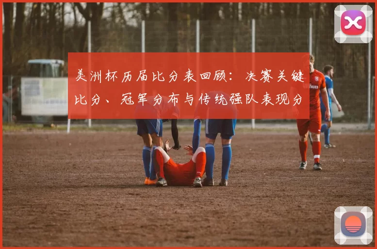 美洲杯历届比分表回顾:决赛关键比分、冠军分布与传统强队表现分析