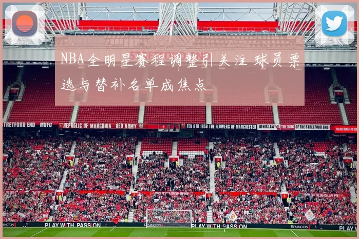 NBA全明星赛程调整引关注 球员票选与替补名单成焦点