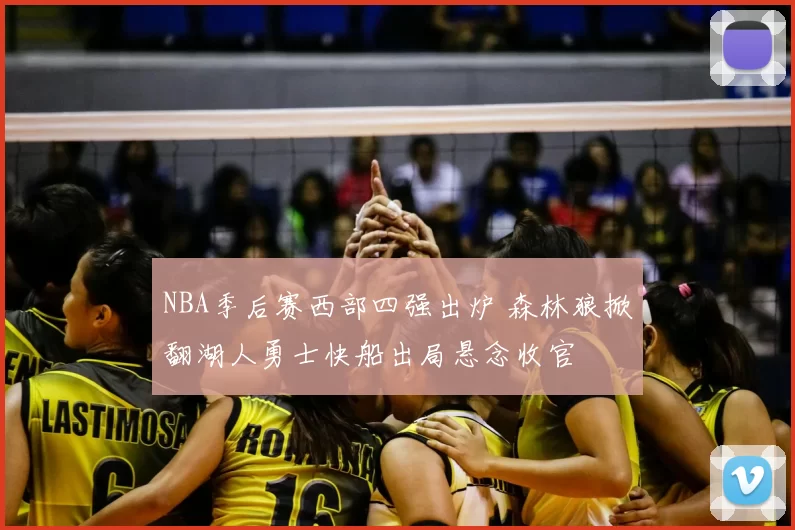 NBA季后赛西部四强出炉 森林狼掀翻湖人勇士快船出局悬念收官