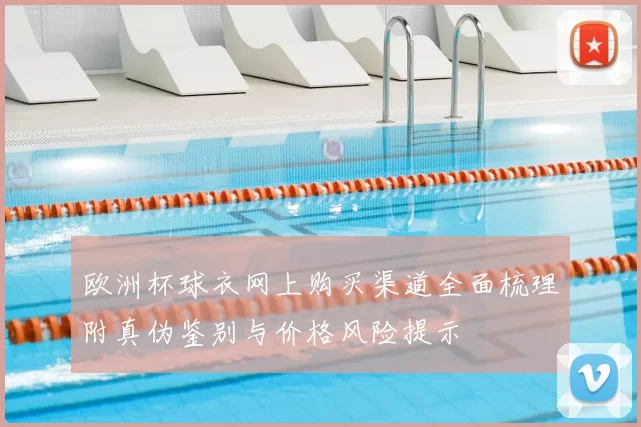 欧洲杯球衣网上购买渠道全面梳理附真伪鉴别与价格风险提示