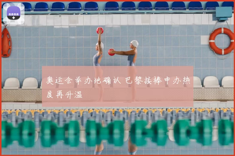 奥运会举办地确认 巴黎接棒申办热度再升温