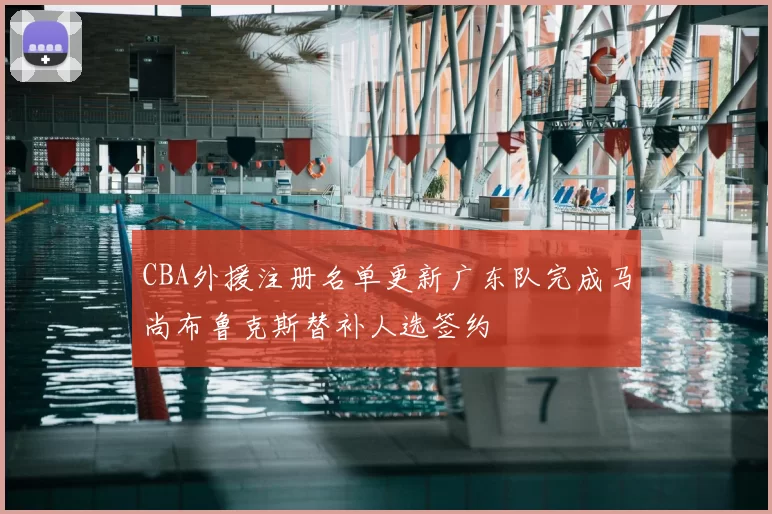 CBA外援注册名单更新广东队完成马尚布鲁克斯替补人选签约