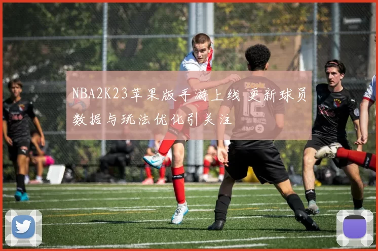 NBA2K23苹果版手游上线 更新球员数据与玩法优化引关注